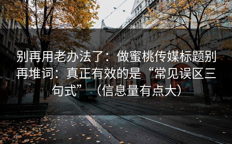 别再用老办法了：做蜜桃传媒标题别再堆词：真正有效的是“常见误区三句式”（信息量有点大）