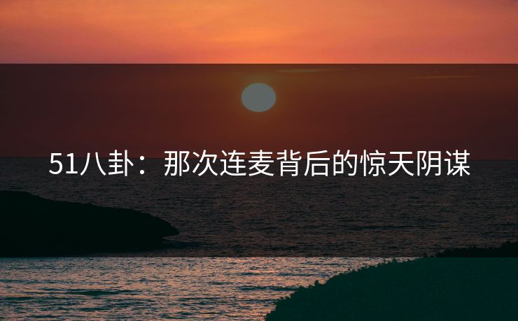 51八卦：那次连麦背后的惊天阴谋