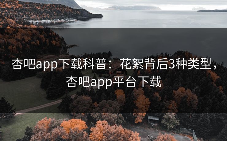 杏吧app下载科普：花絮背后3种类型，杏吧app平台下载