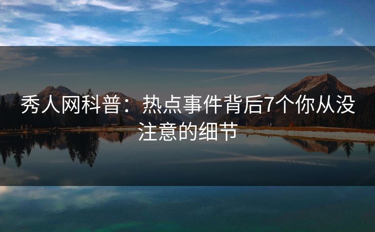 秀人网科普：热点事件背后7个你从没注意的细节