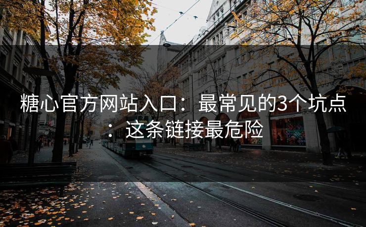 糖心官方网站入口：最常见的3个坑点：这条链接最危险