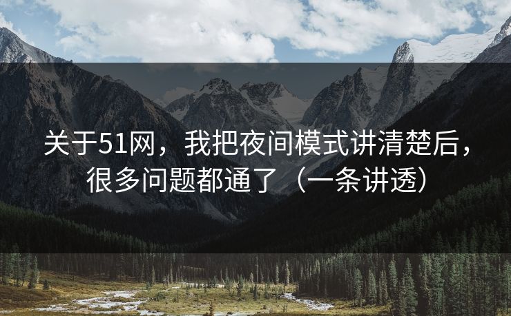 关于51网，我把夜间模式讲清楚后，很多问题都通了（一条讲透）